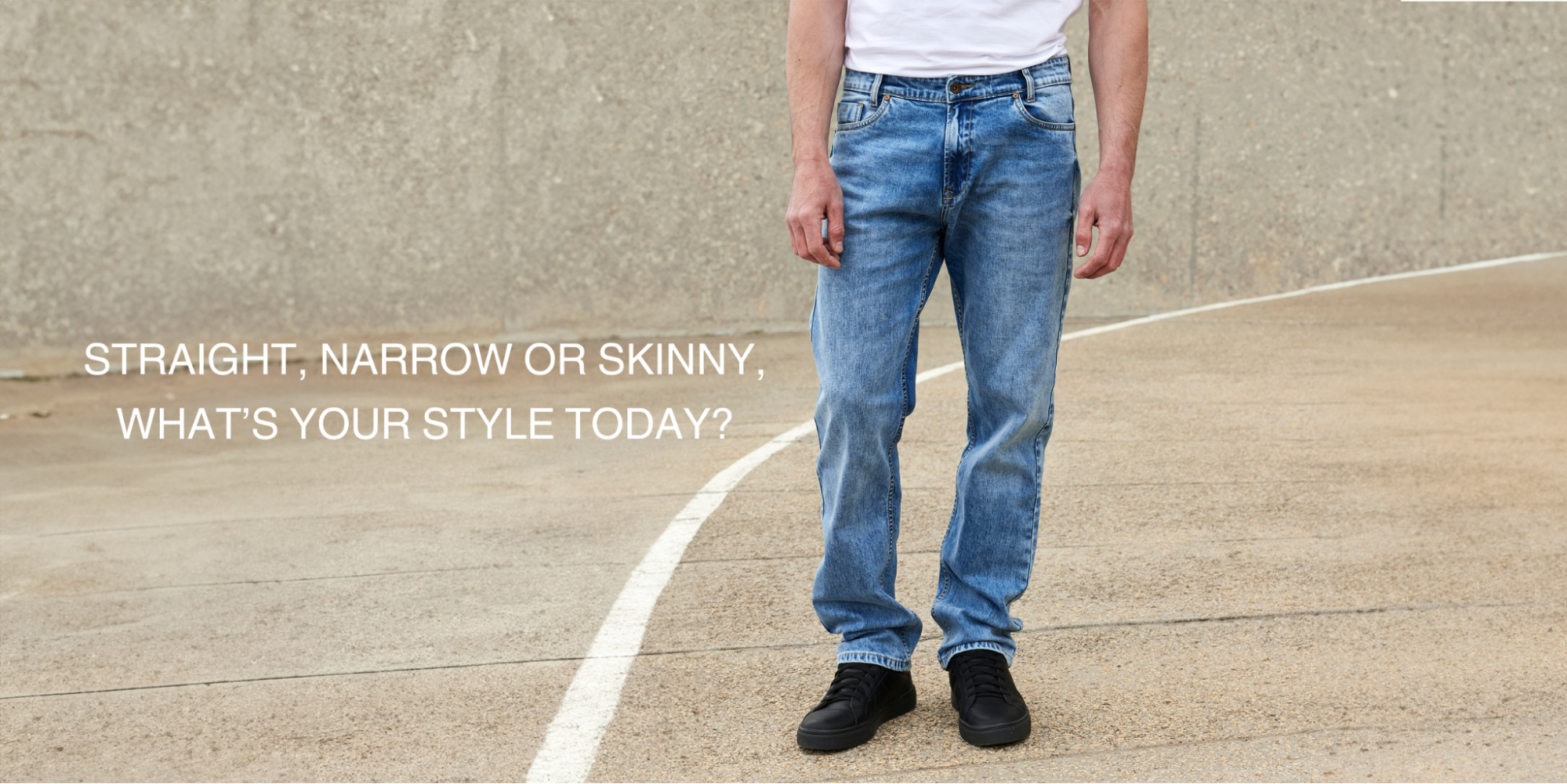 Straight, Narrow or Skinny, what’s your style today?